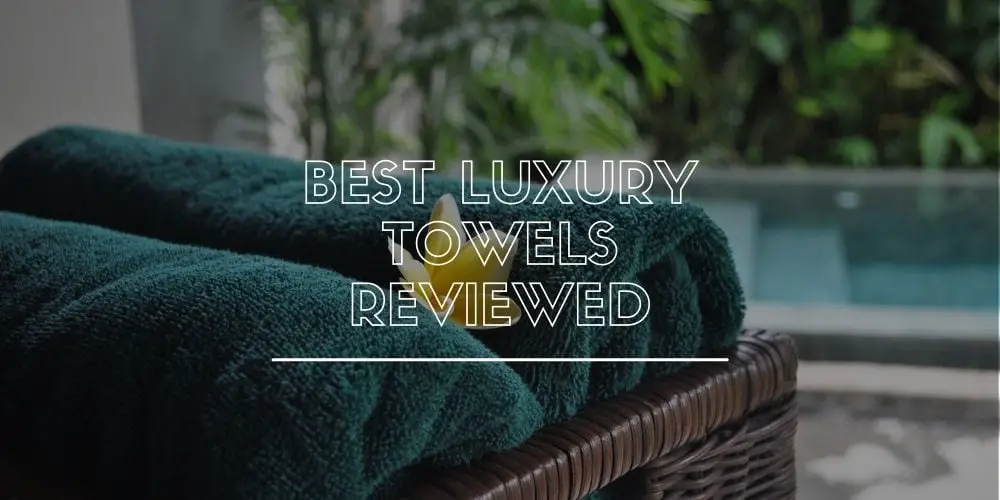 Best Luxury Towels Reviewed